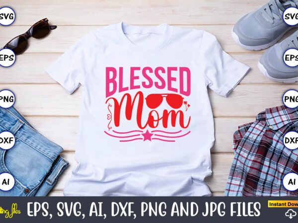 Blessed mom,parents day,parents day svg bundle, parents day t-shirt,fathers day svg bundle,svg,fathers t-shirt, fathers svg, fathers svg vector, fathers vector t-shirt, t-shirt, t-shirt design,dad svg, daddy svg, svg, dxf, png,