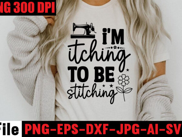 I’m itching to be stitching t-shirt design,beautiful things come to the one stitch at a time t-shirt design,sewing svg sewing png sewing bundle sewing designs sewing cricut peace love sewing