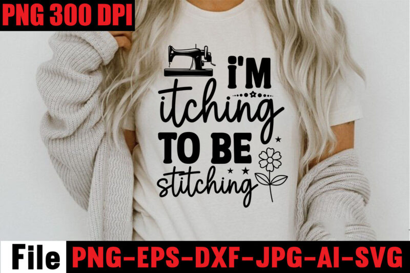 I'm Itching To Be Stitching T-shirt Design,Beautiful Things Come To The One Stitch At A Time T-shirt Design,Sewing Svg Sewing Png Sewing Bundle Sewing Designs Sewing Cricut Peace Love Sewing