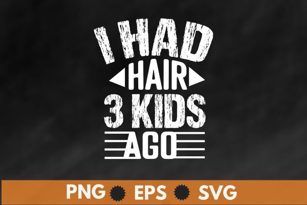 I had hair 3 kids ago funny father’s day shirt design