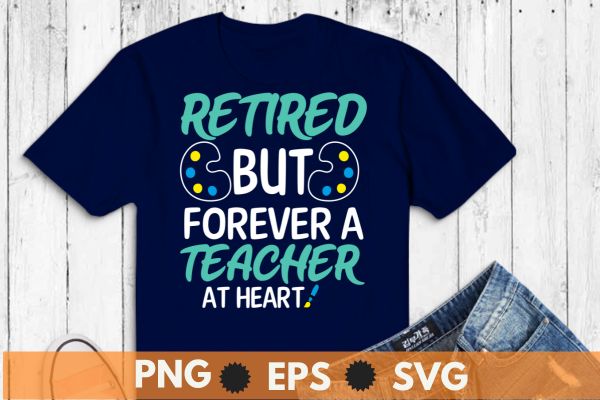 Retired but forever a teacher at heart retired art teacher t shirt design vector, retired art teacher, art teacher, funny art teacher, retirement design teachers 2023, retired teacher 2023