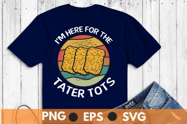 I’m Here For The Tater Tots T-Shirt design vector, Just a Girl Who Loves Tater Tots, Funny, Women Tater Tots, potato Tater Tots,