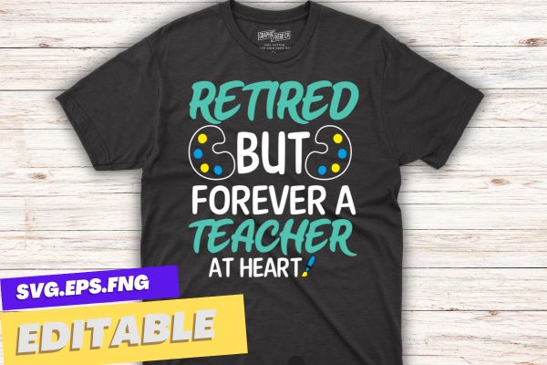 Retired but forever a teacher at heart retired art teacher t shirt design vector, retired art teacher, art teacher, funny art teacher, retirement design teachers 2023, retired teacher 2023