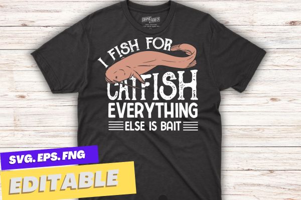 I fish for catfish everything else is bait T-Shirt design vector, catfish daddy,catfish hunter, Funny Catfishing Design, Catfish Fishing Hunter