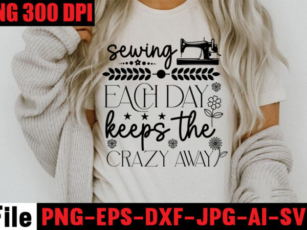 Sewing each day keeps the crazy away t-shirt design,beautiful things come to the one stitch at a time t-shirt design,sewing svg sewing png sewing bundle sewing designs sewing cricut peace