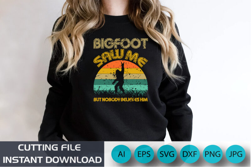 Big Foot Saw Me But Nobody Believes Him, BigFoot Shirt, Funny Big Foot, Shirt Print Template