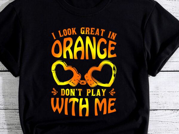 I look great in orange don_t play with me humor quote pc t shirt design for sale