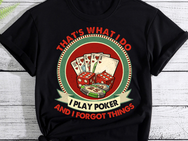 That_s what i do i play poker and i forgot things t-shirt pc