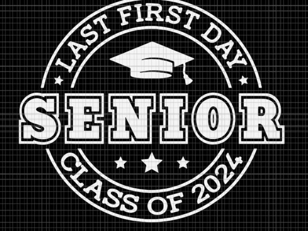 My last first day senior svg, back to school 2024 svg, class of 2024 svg, school svg, back to school svg t shirt designs for sale