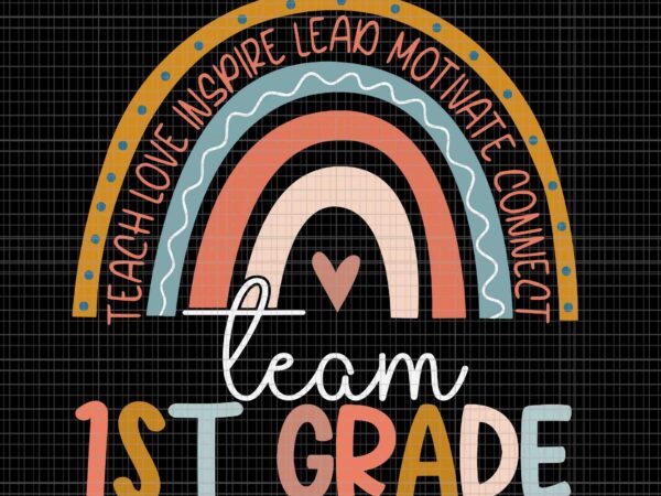 First grade teacher boho rainbow team 1st grade svg, teach love inspire lead motivate connect team 1st grade svg, 1st grade svg t shirt graphic design