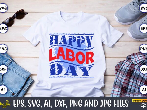 Happy labor day,happy labor day,labor day, labor day t-shirt, labor day design, labor day bundle, labor day t-shirt design, happy labor day svg, dxf, eps, png, jpg, digital graphic, vinyl