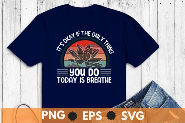 It’s Okay If The Only Thing You Do Today Is Breathe T-Shirt design vector, mental health, suicide prevention, breathe tee, awareness