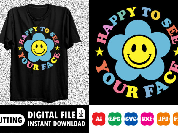 Happy to see your face shirt print template graphic t shirt