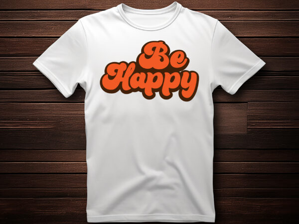 Be happy best selling motivational tshirt design,shirt,typography t shirt,lettring t shirt,t shirt design ideas,t shirt design