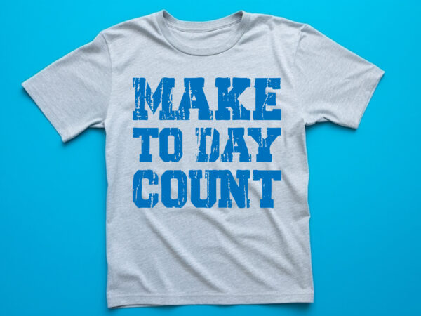 Make to day count t shirt design