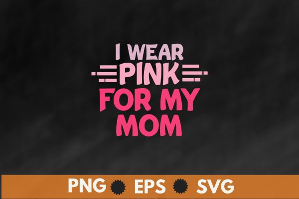 I wear pink for my mom breast cancer awareness gift t-shirt design vector, i wear pink for my mom eps, breast cancer awareness