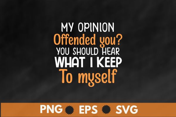 My Opinion Offended You Should Hear What I Keep To Myself T-Shirt design vector,