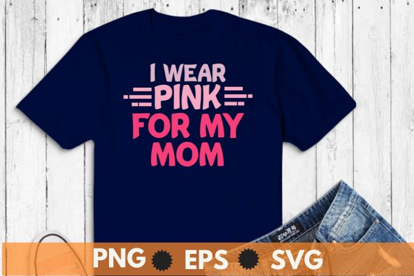 I Wear Pink For My mom Breast Cancer Awareness Gift T-Shirt design vector, I Wear Pink For My mom eps, Breast Cancer Awareness