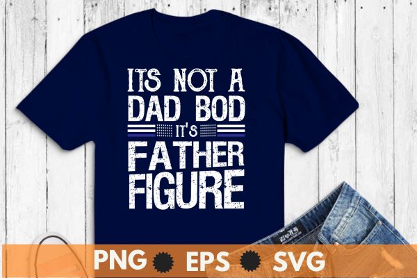 It’s Not A Dad Bod It’s A Father Figure Funny Father’s Day T-Shirt design vector, dad, father, father’s, day, bod, figure, funny, family, clothing, vintage, t-shirt