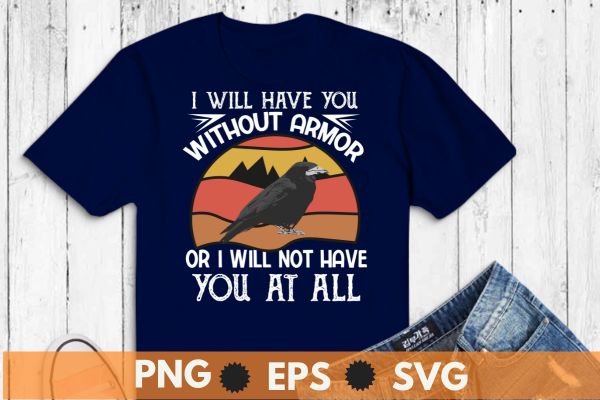 I will have you without armor or i will not have you at all t shirt design vector, crow funny, vintage,