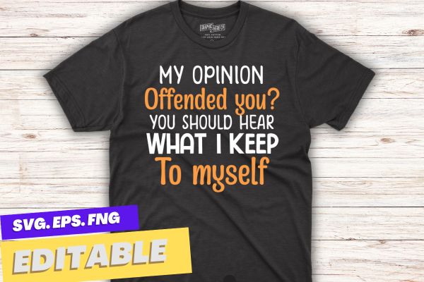 My Opinion Offended You Should Hear What I Keep To Myself T-Shirt design vector,