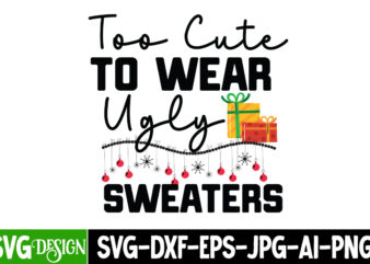 too Cute to Wear Ugly Sweaters T-Shirt Design, too Cute to Wear Ugly Sweaters Vector t-Shirt Design, too Cute to Wear Ugly Sweaters SVG Desi