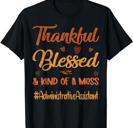 Administrative assistant thankful blessed and kind of a mess t-shirt