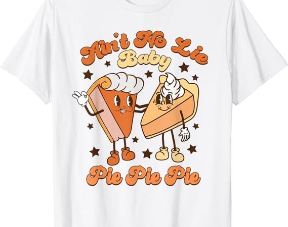 Ain’t no lie baby pie pie pie thanksgiving pumpkin pie retro t-shirt