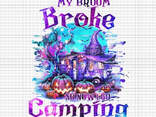 My broom broke so now i go camping png, ghost camping png, camping halloween png, halloween png t shirt designs for sale