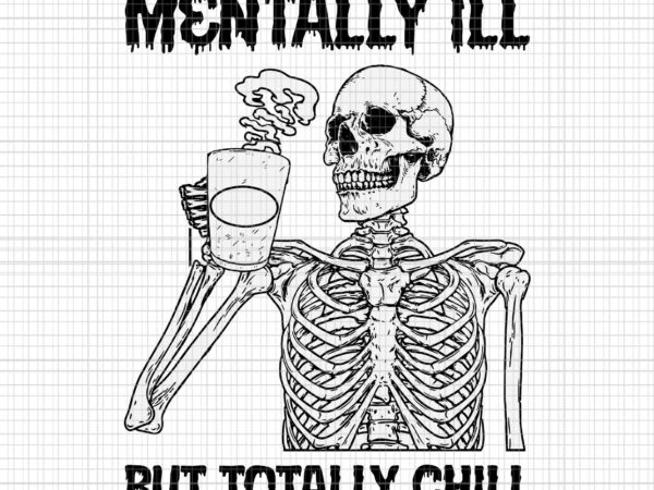 Mentally ill but totally chill skeleton halloween svg, skeleton halloween svg, halloween svg, skeleton svg t shirt designs for sale