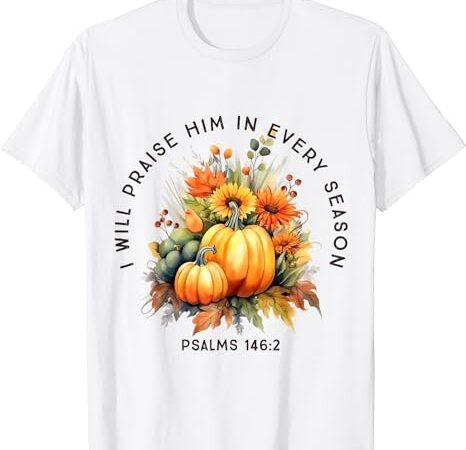 Christian bible verse i praise him in every fall season t-shirt png file