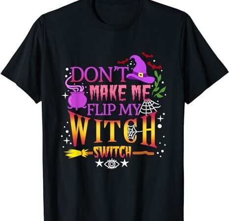 Don’t make me flip my witch switch halloween t-shirt png file