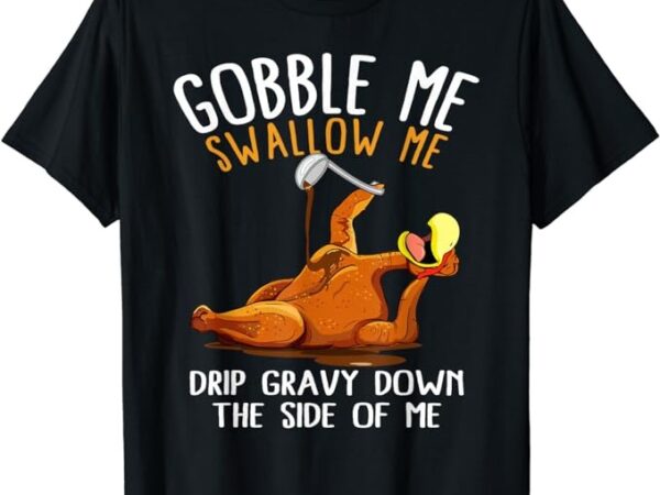 Gobble me swallow me shirt – funny thanksgiving t-shirt