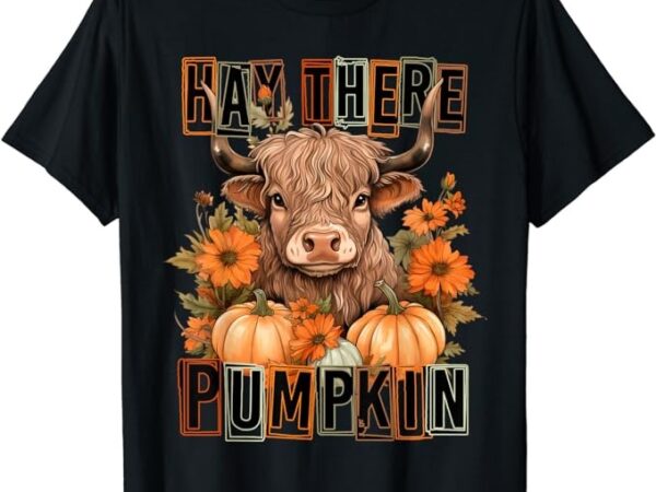 Hay there pumkin highland cow fall autumn thanksgiving t-shirt