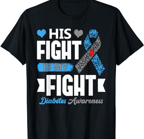 His fight is my fight diabetes awareness t1d type 1 t-shirt