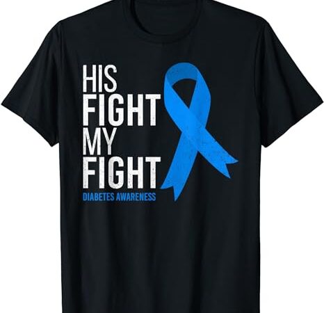 His fight is my fight diabetes awareness t1d type 1 t-shirt