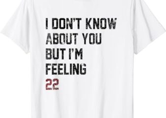 I Don’t Know About You But I’m Feeling 22 T-Shirt