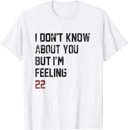 I don’t know about you but i’m feeling 22 t-shirt