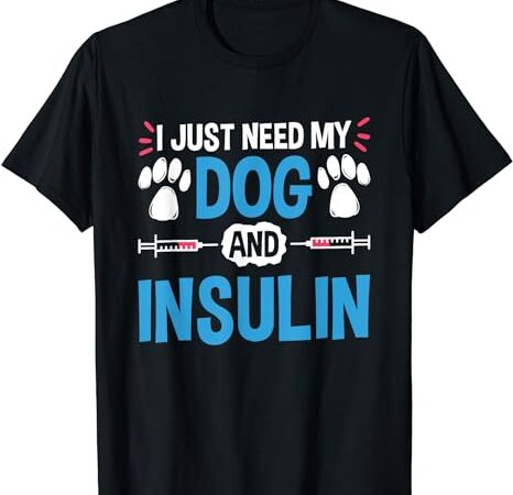 I just need my dog and insulin, insulin type 1 diabetes t-shirt