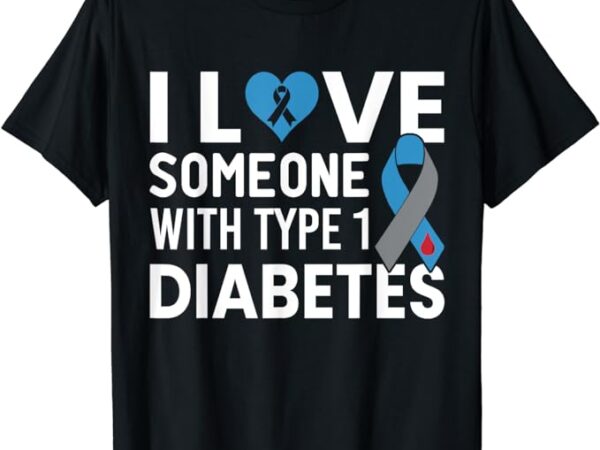 I love someone with type 1 diabetes t1d type one diabetic t-shirt