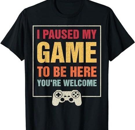 I paused my game to be here you’re welcome video gamer gifts t-shirt png file