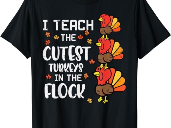 I teach the cutest turkeys thanksgiving fall teacher women t-shirt t-shirt png file