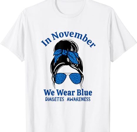 In november we wear blue messy bun blue diabetes awareness t-shirt