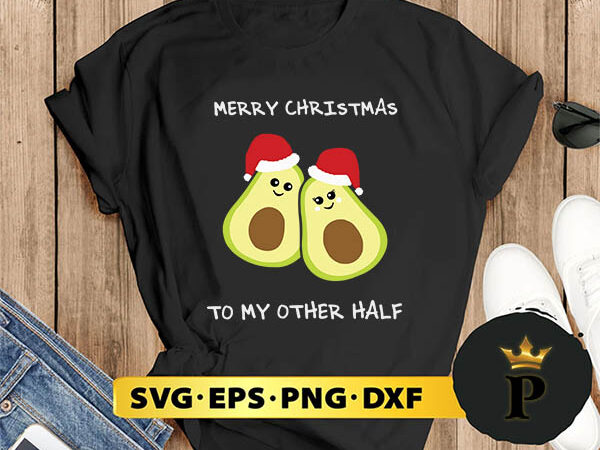 Merry christmas to my other half cute avocado svg, merry christmas svg, xmas svg png dxf eps t shirt designs for sale