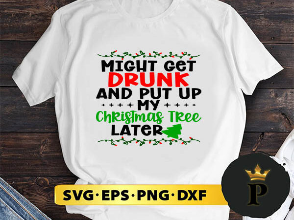 Might get drunk and put up my christmas tree later svg, merry christmas svg, xmas svg png dxf eps t shirt designs for sale