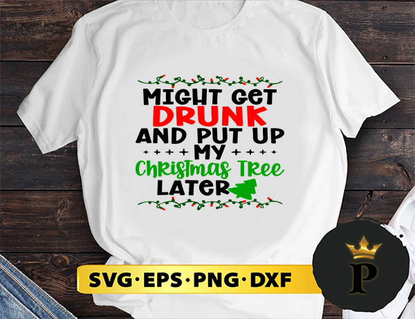 Might Get Drunk And Put Up My Christmas Tree Later SVG, Merry Christmas SVG, Xmas SVG PNG DXF EPS