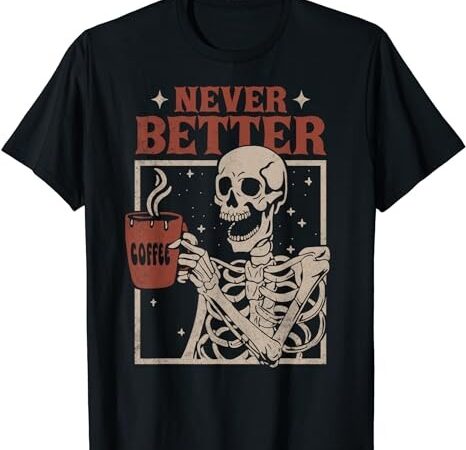 Never better skeleton drinking coffee halloween party funny t-shirt png file