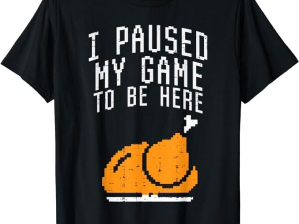 Paused my game to be here turkey boys thanksgiving gamer men t-shirt