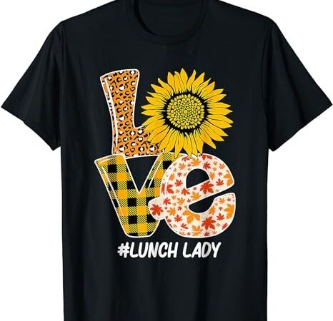 Sunflower autumn fall love lunch lady funny thanksgiving t-shirt