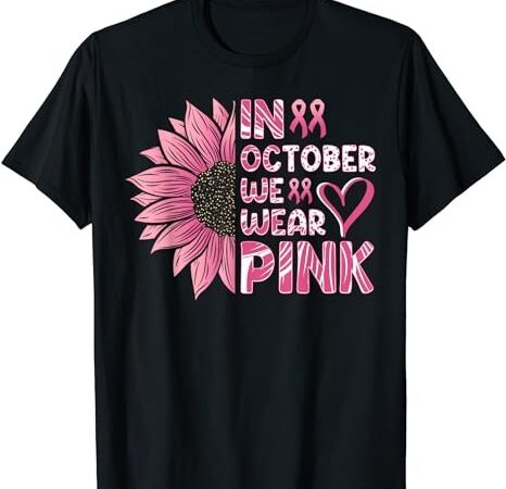 Sunflower breast cancer awareness in october we wear pink t-shirt png file